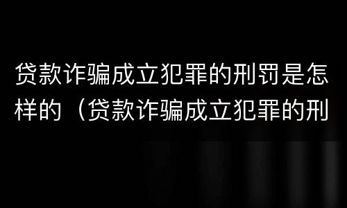 贷款诈骗成立犯罪的刑罚是怎样的（贷款诈骗成立犯罪的刑罚是怎样的案例）