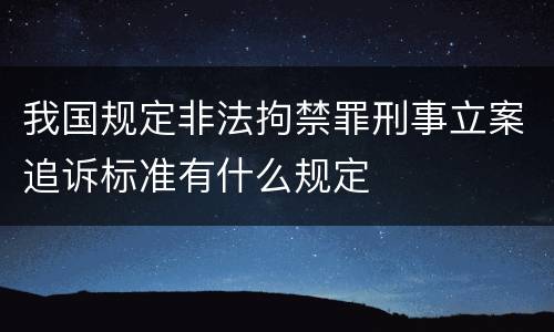 我国规定非法拘禁罪刑事立案追诉标准有什么规定