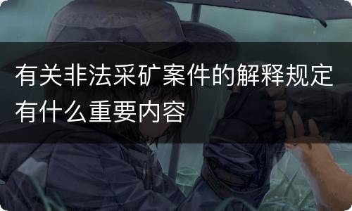 有关非法采矿案件的解释规定有什么重要内容