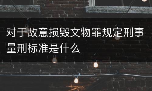 对于故意损毁文物罪规定刑事量刑标准是什么