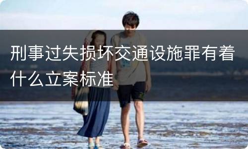 刑事过失损坏交通设施罪有着什么立案标准