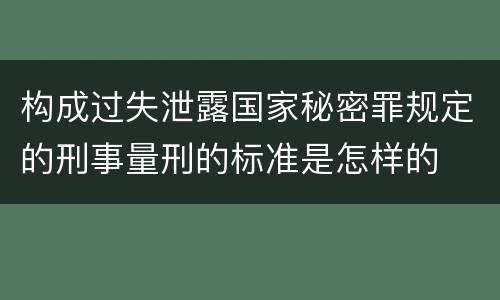 构成过失泄露国家秘密罪规定的刑事量刑的标准是怎样的