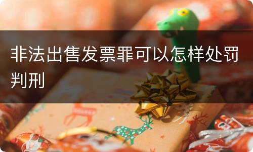 非法出售发票罪可以怎样处罚判刑
