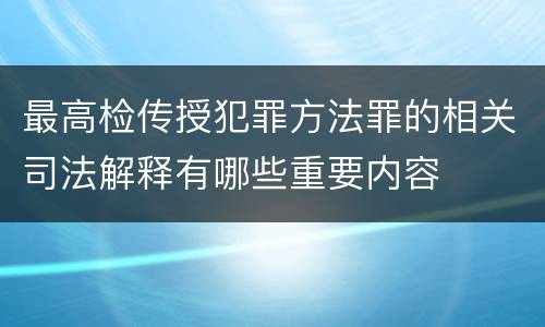 最高检传授犯罪方法罪的相关司法解释有哪些重要内容