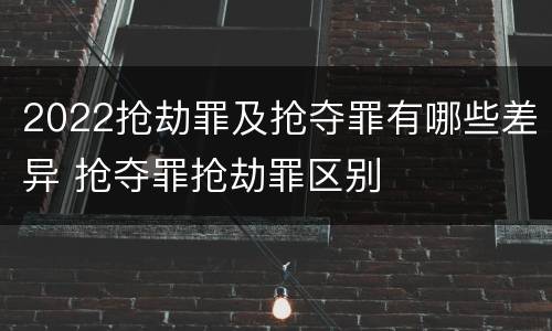 2022抢劫罪及抢夺罪有哪些差异 抢夺罪抢劫罪区别