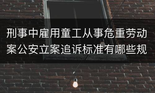 刑事中雇用童工从事危重劳动案公安立案追诉标准有哪些规定