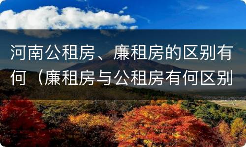 河南公租房、廉租房的区别有何（廉租房与公租房有何区别）
