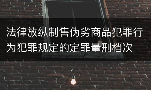 法律放纵制售伪劣商品犯罪行为犯罪规定的定罪量刑档次