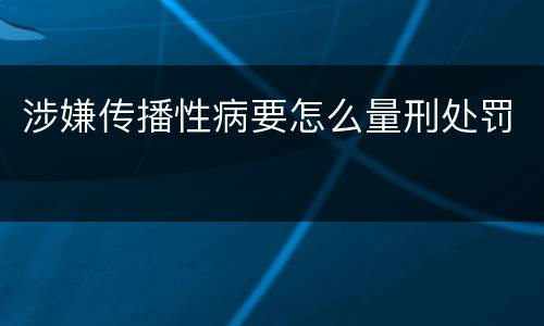 涉嫌传播性病要怎么量刑处罚