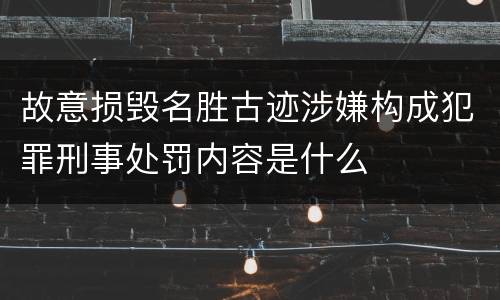 故意损毁名胜古迹涉嫌构成犯罪刑事处罚内容是什么
