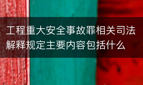工程重大安全事故罪相关司法解释规定主要内容包括什么