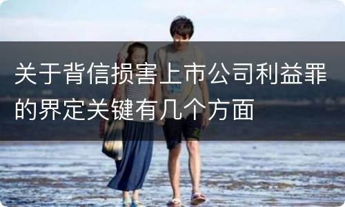 关于背信损害上市公司利益罪的界定关键有几个方面