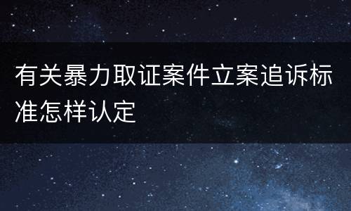 有关暴力取证案件立案追诉标准怎样认定