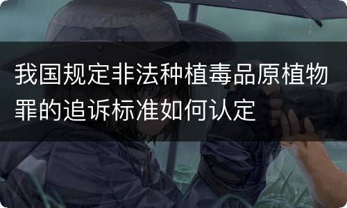 我国规定非法种植毒品原植物罪的追诉标准如何认定