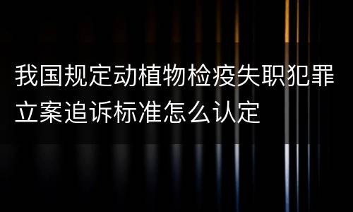 我国规定动植物检疫失职犯罪立案追诉标准怎么认定