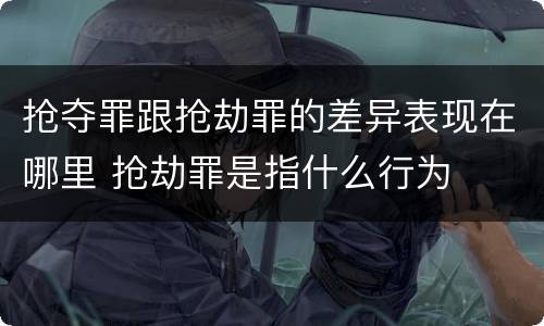 抢夺罪跟抢劫罪的差异表现在哪里 抢劫罪是指什么行为