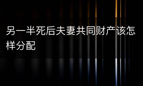 另一半死后夫妻共同财产该怎样分配