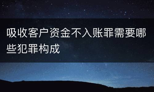 吸收客户资金不入账罪需要哪些犯罪构成