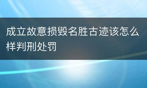 成立故意损毁名胜古迹该怎么样判刑处罚