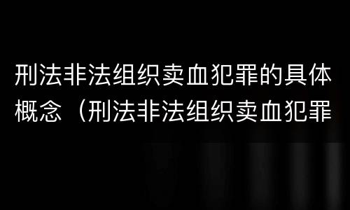 刑法非法组织卖血犯罪的具体概念（刑法非法组织卖血犯罪的具体概念是什么）