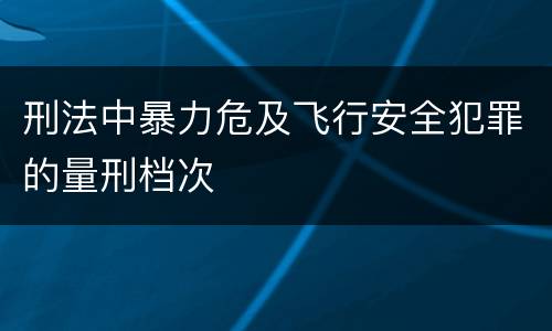 刑法中暴力危及飞行安全犯罪的量刑档次