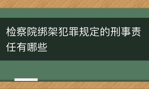 检察院绑架犯罪规定的刑事责任有哪些