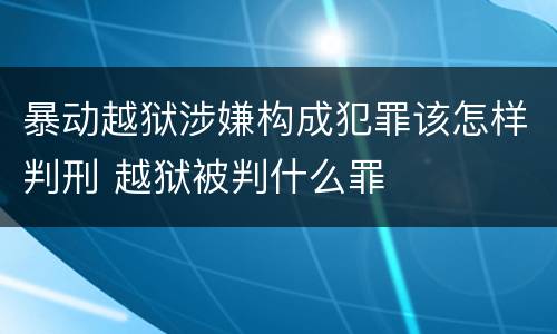暴动越狱涉嫌构成犯罪该怎样判刑 越狱被判什么罪