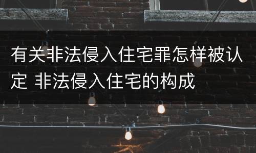 有关非法侵入住宅罪怎样被认定 非法侵入住宅的构成
