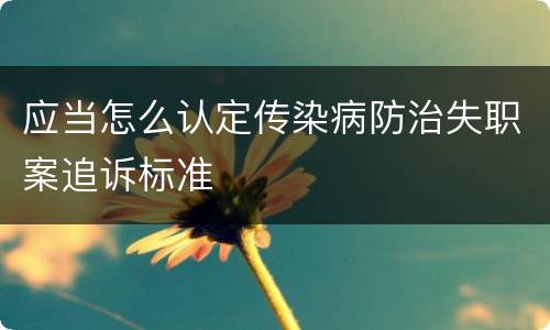 应当怎么认定传染病防治失职案追诉标准