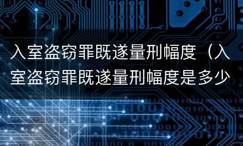 入室盗窃罪既遂量刑幅度（入室盗窃罪既遂量刑幅度是多少）