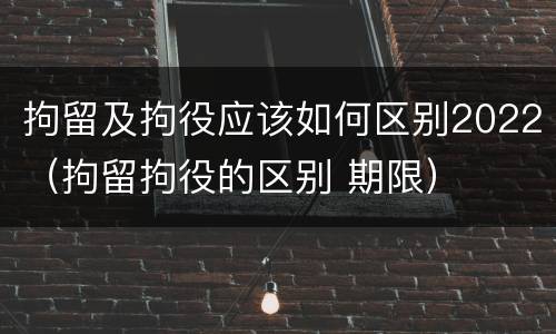 拘留及拘役应该如何区别2022（拘留拘役的区别 期限）