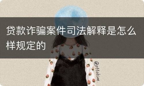 贷款诈骗案件司法解释是怎么样规定的