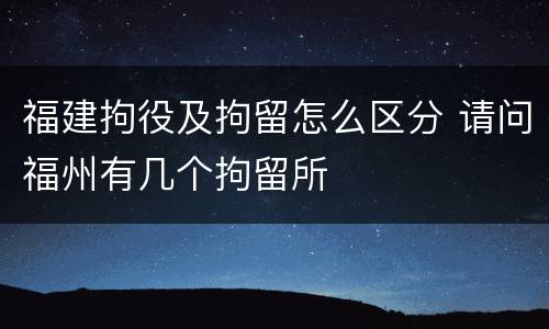 福建拘役及拘留怎么区分 请问福州有几个拘留所