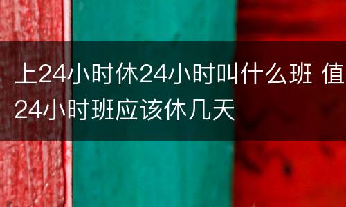 上24小时休24小时叫什么班 值24小时班应该休几天