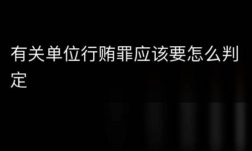 有关单位行贿罪应该要怎么判定