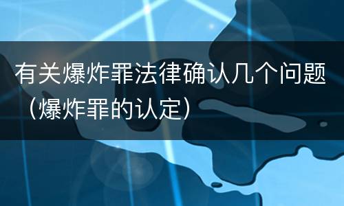 有关爆炸罪法律确认几个问题（爆炸罪的认定）