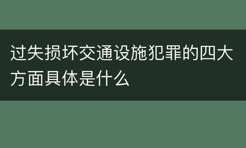 过失损坏交通设施犯罪的四大方面具体是什么