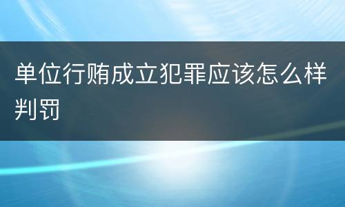 单位行贿成立犯罪应该怎么样判罚