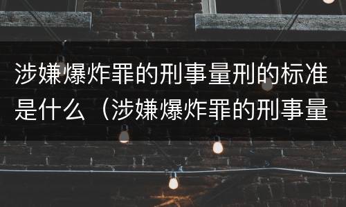 涉嫌爆炸罪的刑事量刑的标准是什么（涉嫌爆炸罪的刑事量刑的标准是什么呢）