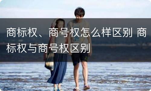 商标权、商号权怎么样区别 商标权与商号权区别