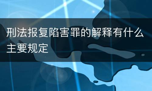 刑法报复陷害罪的解释有什么主要规定