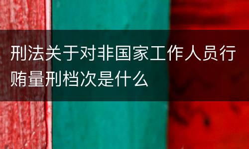 刑法关于对非国家工作人员行贿量刑档次是什么