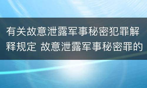 有关故意泄露军事秘密犯罪解释规定 故意泄露军事秘密罪的主体