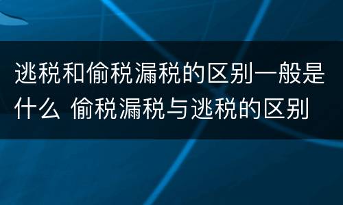 逃税和偷税漏税的区别一般是什么 偷税漏税与逃税的区别