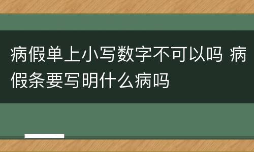 病假单上小写数字不可以吗 病假条要写明什么病吗