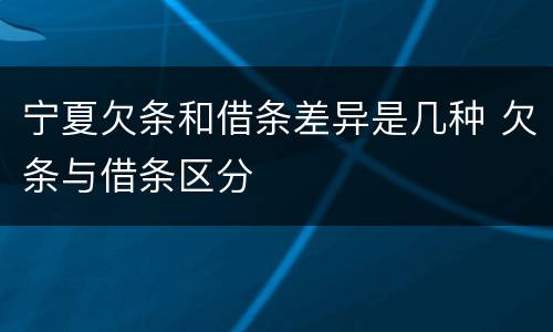 宁夏欠条和借条差异是几种 欠条与借条区分