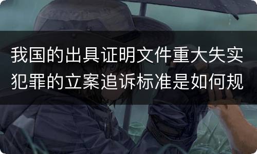 我国的出具证明文件重大失实犯罪的立案追诉标准是如何规定