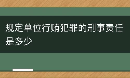 规定单位行贿犯罪的刑事责任是多少