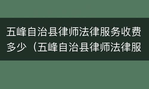 五峰自治县律师法律服务收费多少（五峰自治县律师法律服务收费多少）