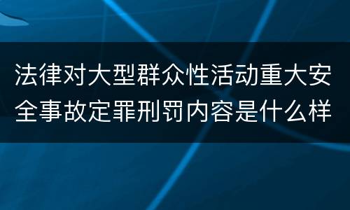 法律对大型群众性活动重大安全事故定罪刑罚内容是什么样